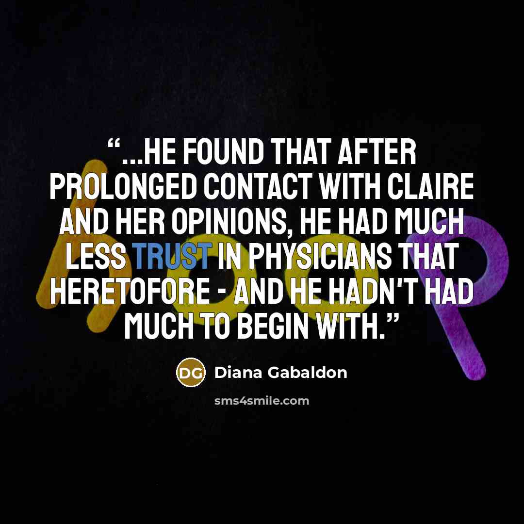 “...he found that after prolonged contact with Claire and her opinions, he had much less trust in physicians that heretofore - and he hadn't had much to begin with.” quote by Diana Gabaldon