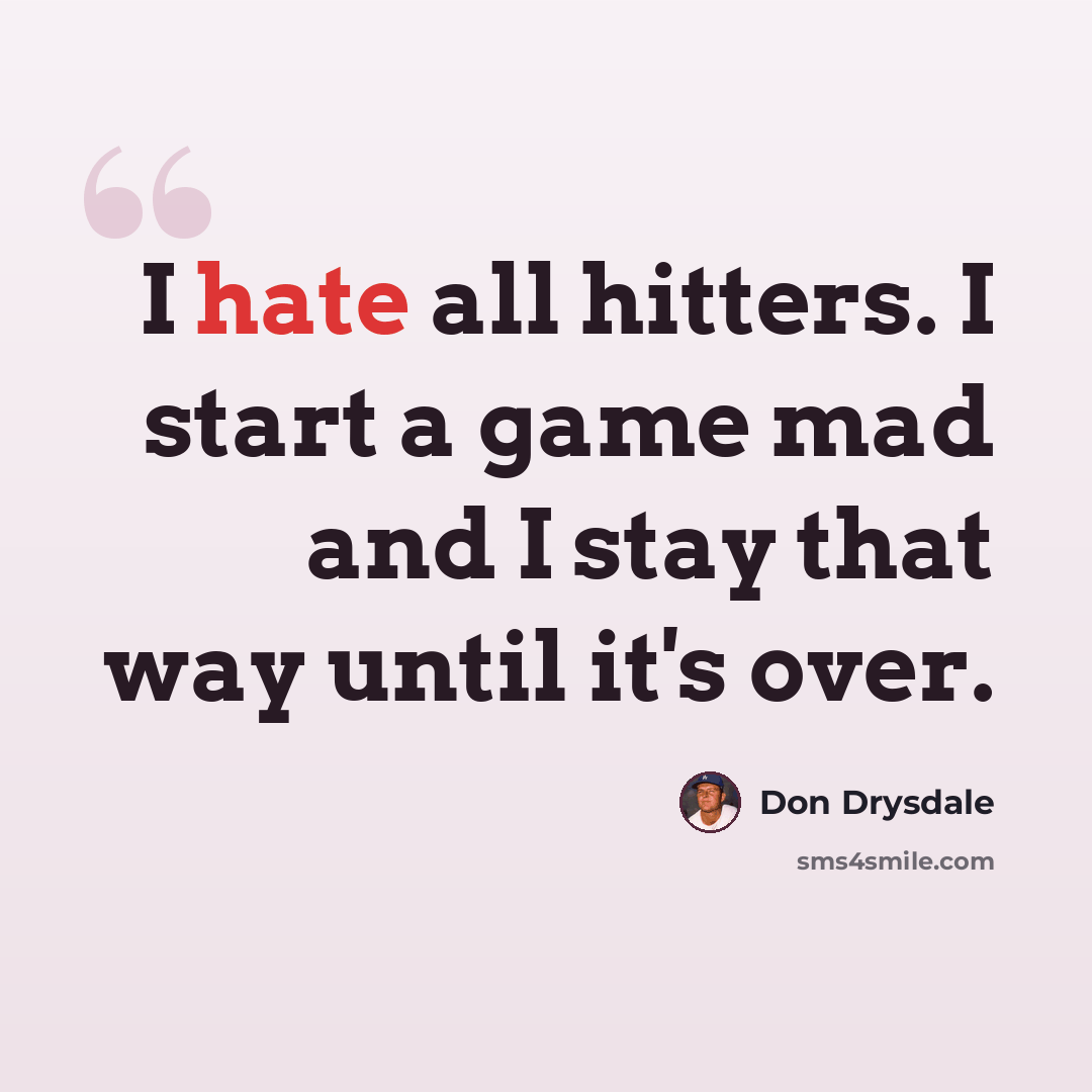 “I hate all hitters. I start a game mad and I stay that way until it's over.” quote by Don Drysdale