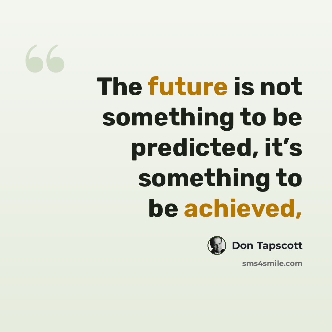 “The future is not something to be predicted, it’s something to be achieved,” quote by Don Tapscott