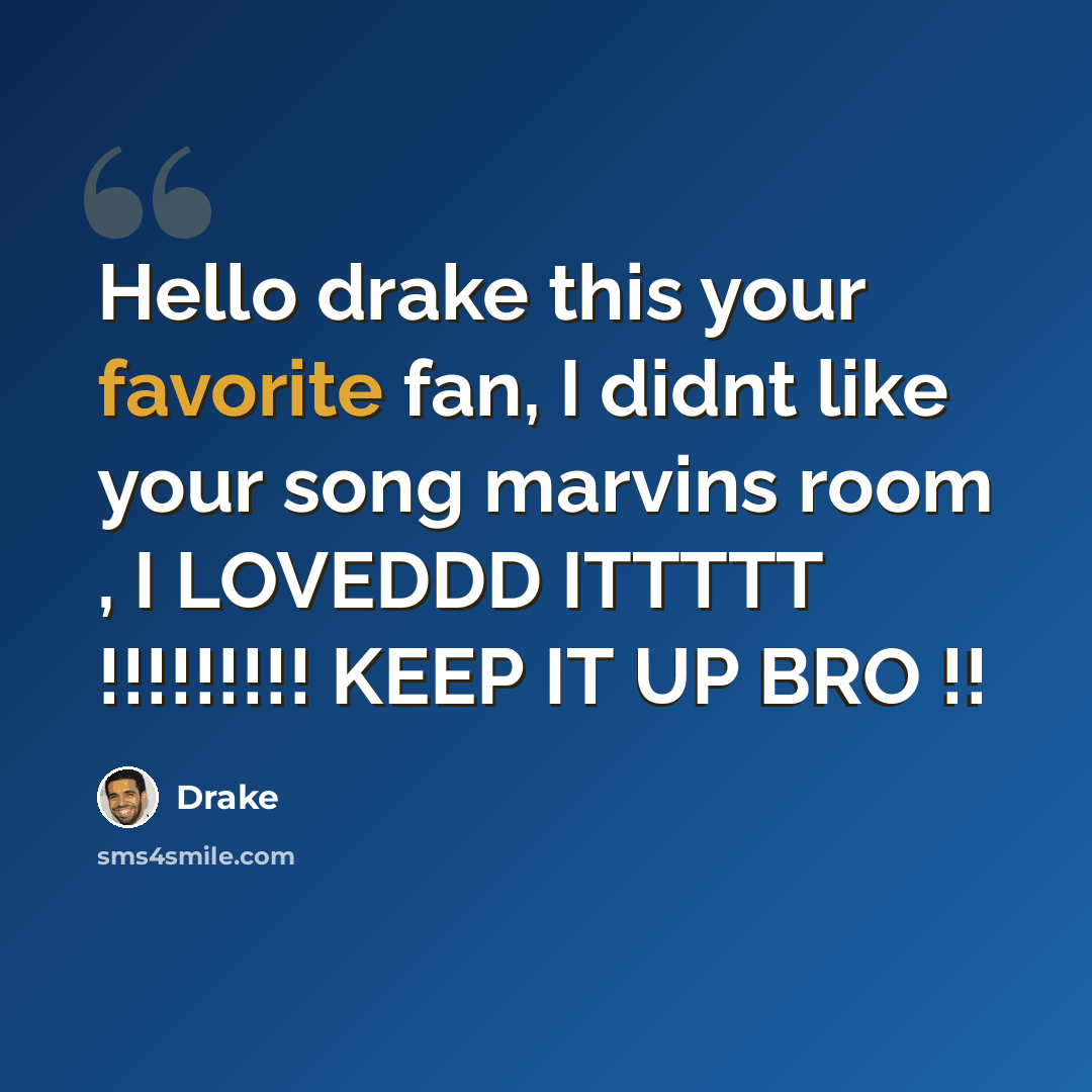 “Hello drake this your favorite fan, I didnt like your song marvins room , I LOVEDDD ITTTTT !!!!!!!!! KEEP IT UP BRO !!” quote by Drake