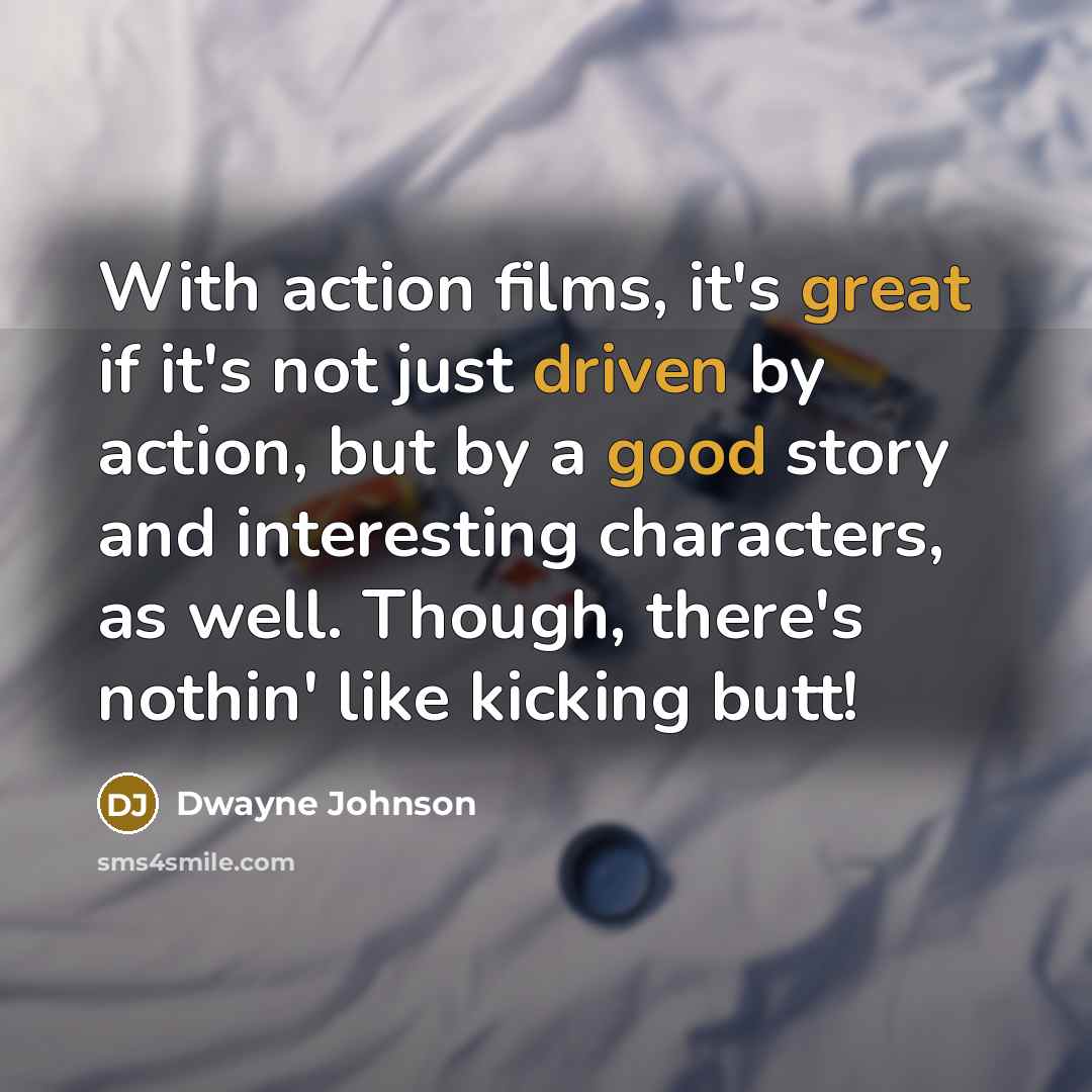 “With action films, it's great if it's not just driven by action, but by a good story and interesting characters, as well. Though, there's nothin' like kicking butt!” quote by Dwayne Johnson
