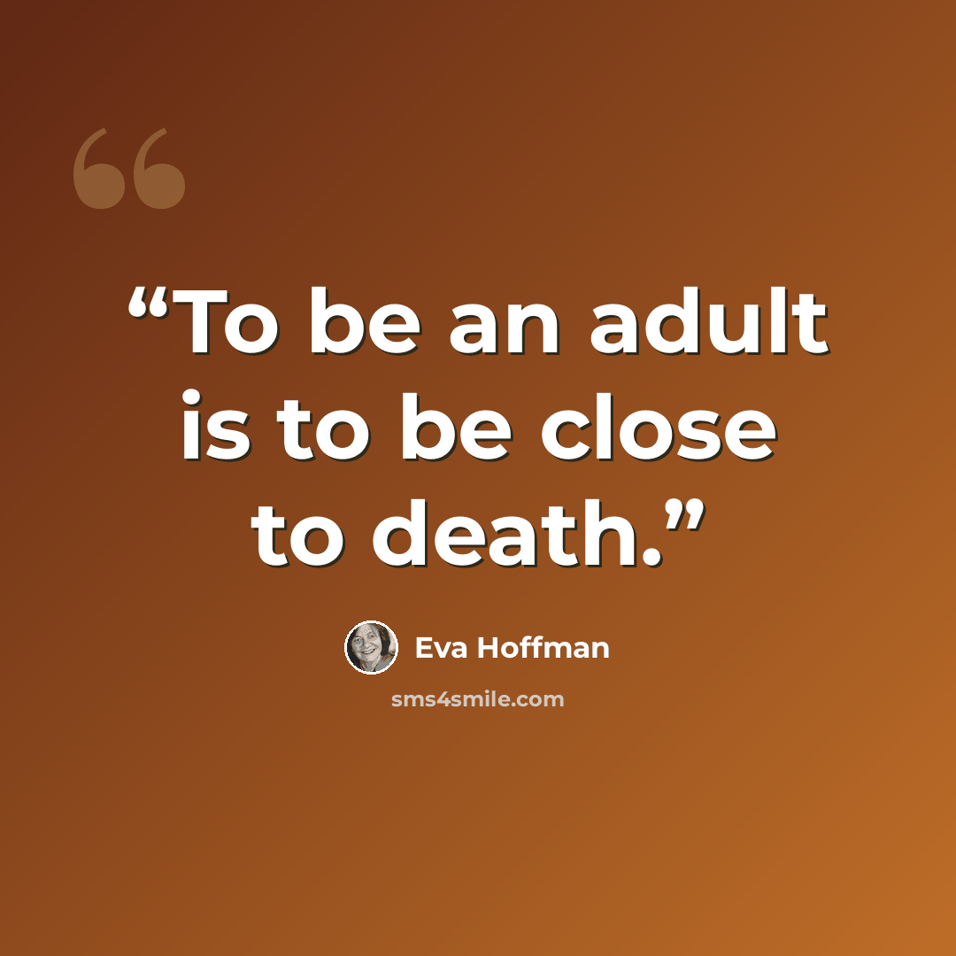 “To be an adult is to be close to death.” quote by Eva Hoffman