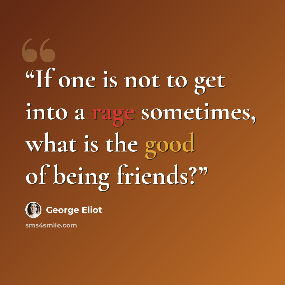 “If one is not to get into a rage sometimes, what is the good of being friends?” quote by George Eliot