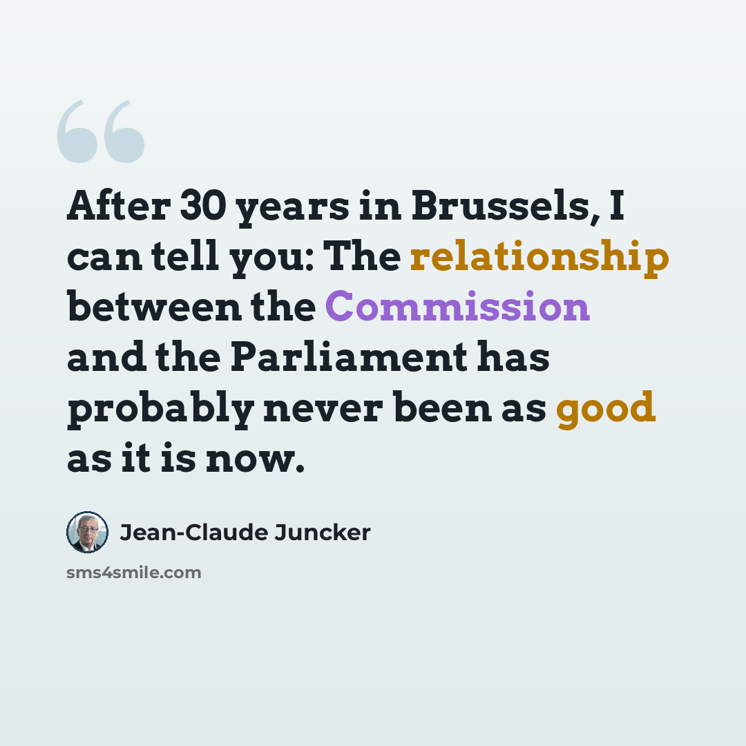 “After 30 years in Brussels, I can tell you: The relationship between the Commission and the Parliament has probably never been as good as it is now.” quote by Jean-Claude Juncker