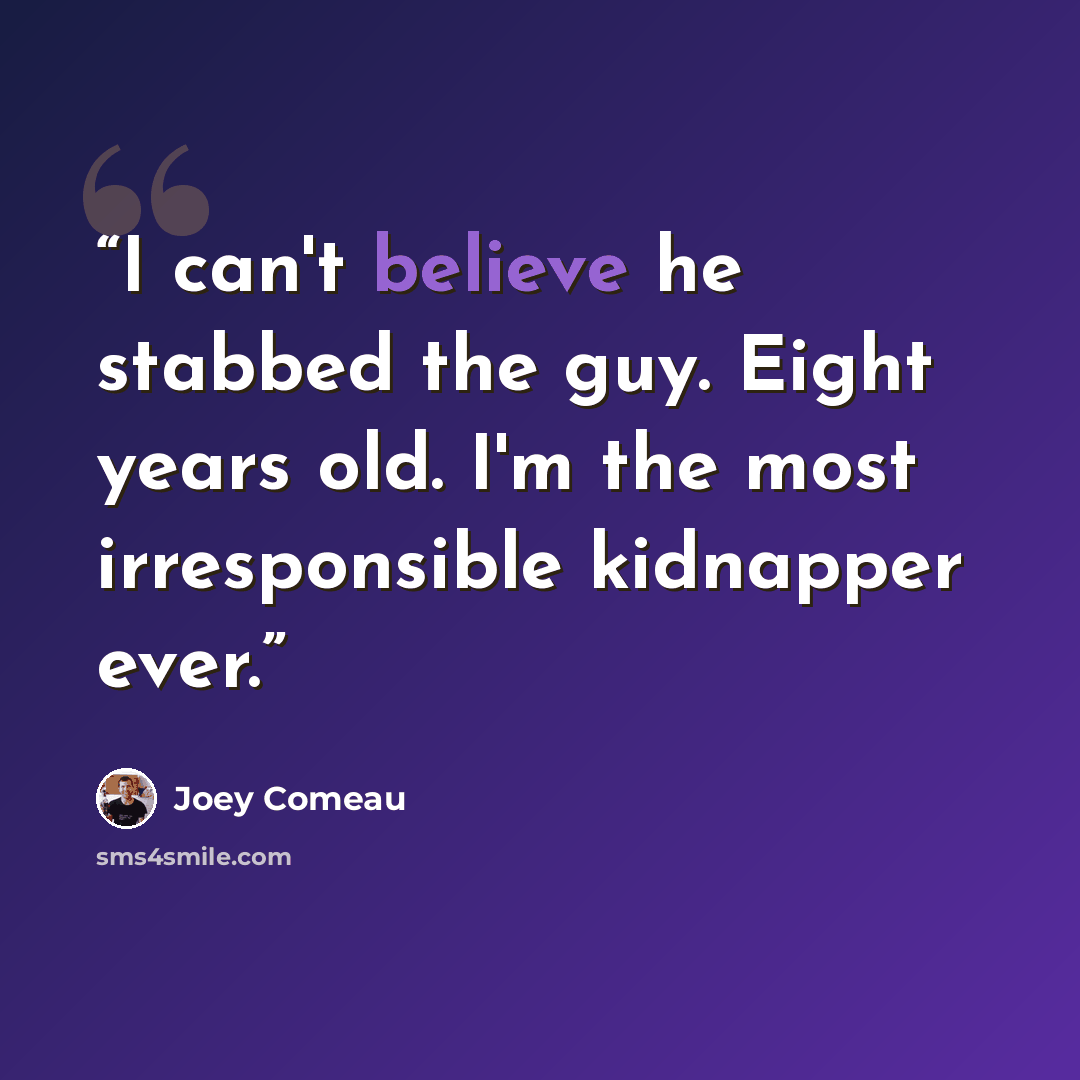 “I can't believe he stabbed the guy. Eight years old. I'm the most irresponsible kidnapper ever.” quote by Joey Comeau