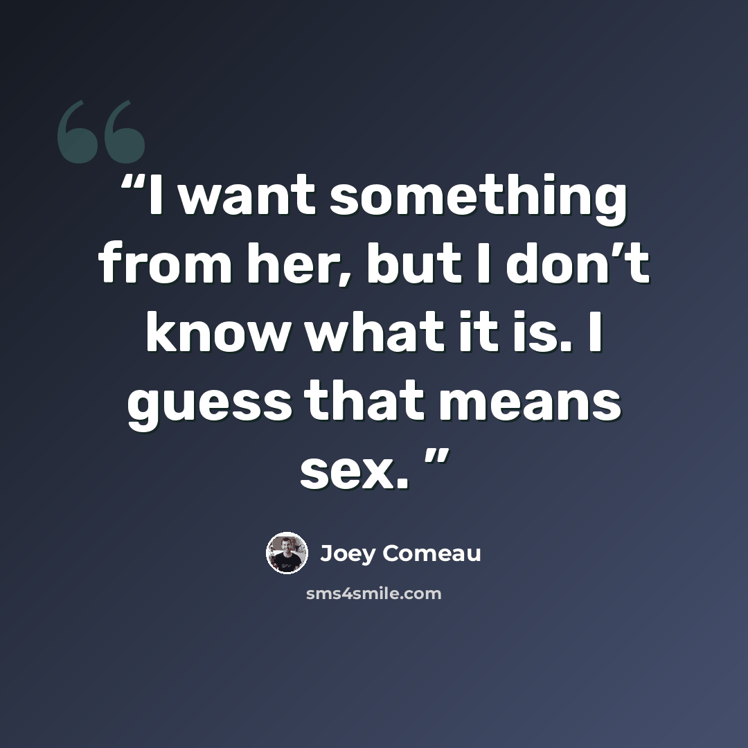 “I want something from her, but I don’t know what it is. I guess that means sex.” quote by Joey Comeau
