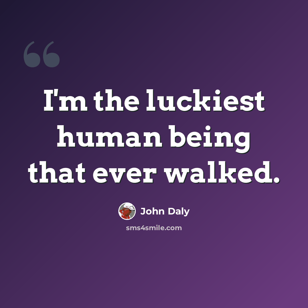 “I'm the luckiest human being that ever walked.” quote by John Daly