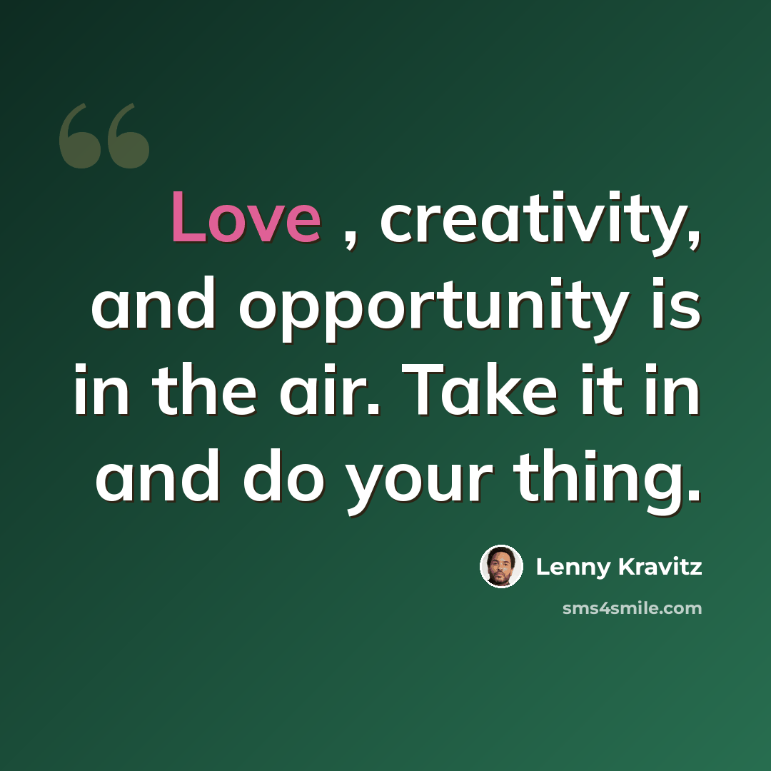“Love , creativity, and opportunity is in the air. Take it in and do your thing.” quote by Lenny Kravitz