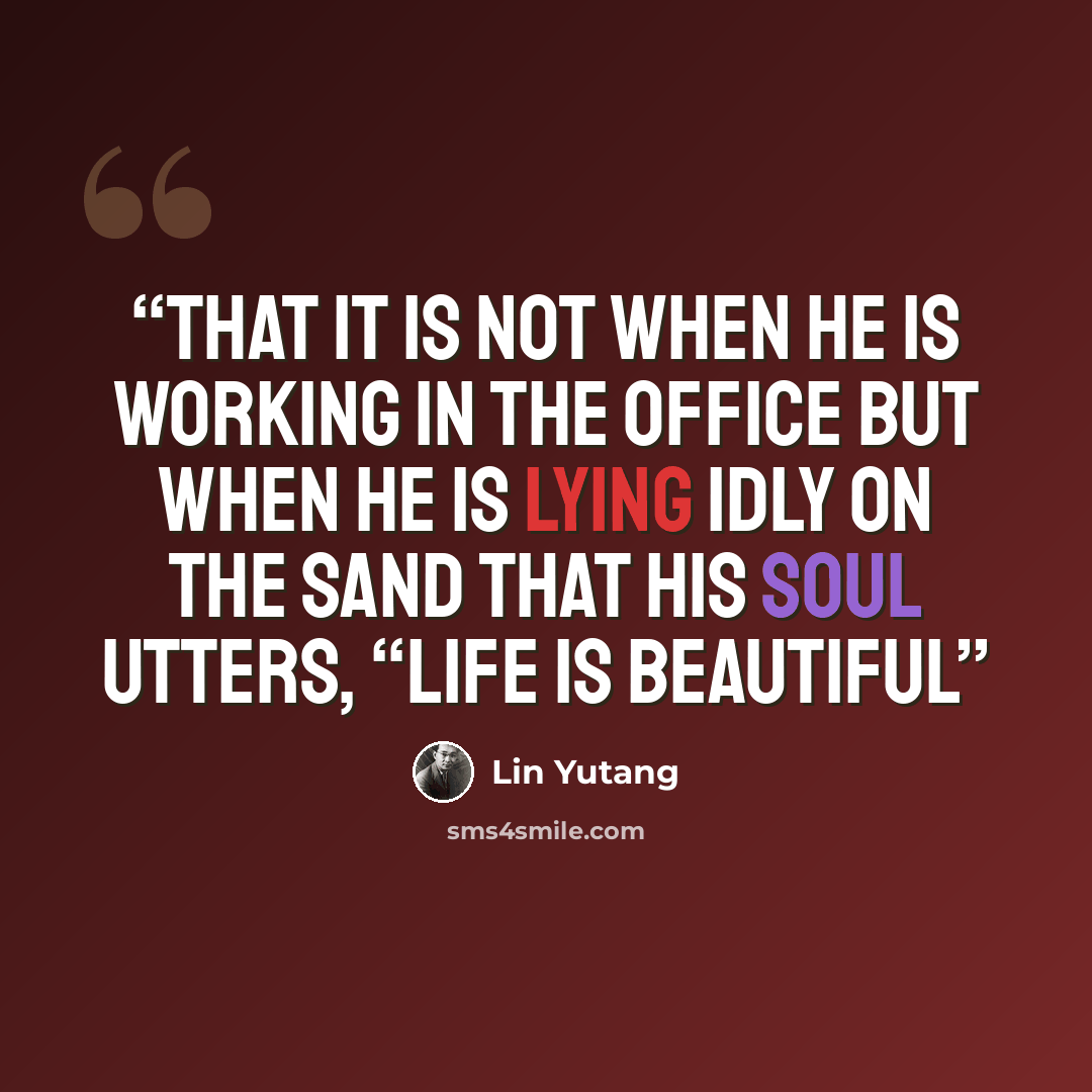 “that it is not when he is working in the office but when he is lying idly on the sand that his soul utters, “Life is beautiful” quote by Lin Yutang