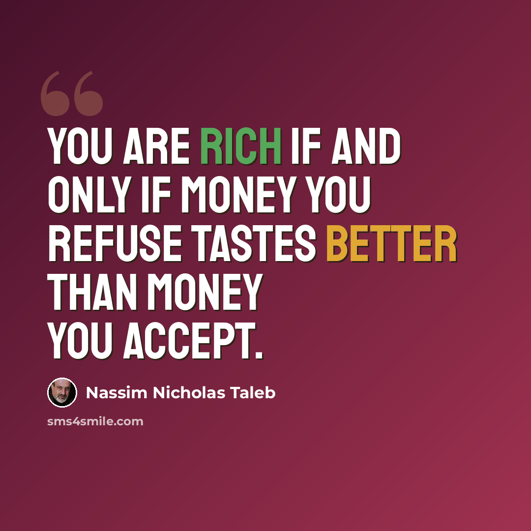 “You are rich if and only if money you refuse tastes better than money you accept.” quote by Nassim Nicholas Taleb