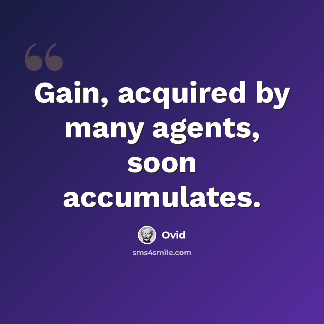 “Gain, acquired by many agents, soon accumulates.” quote by Ovid
