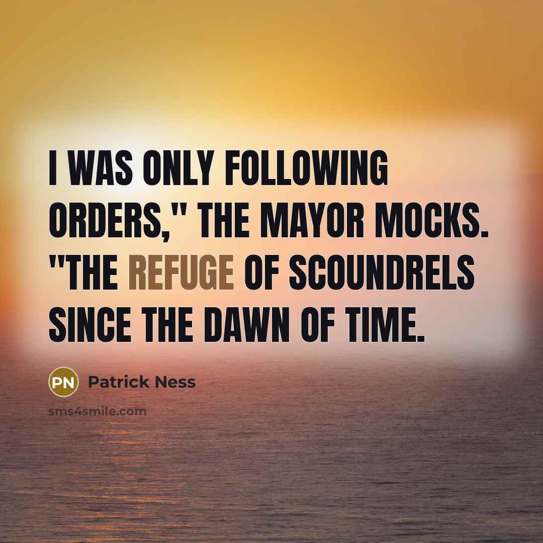 “I was only following orders," the Mayor mocks. "The refuge of scoundrels since the dawn of time.” quote by Patrick Ness
