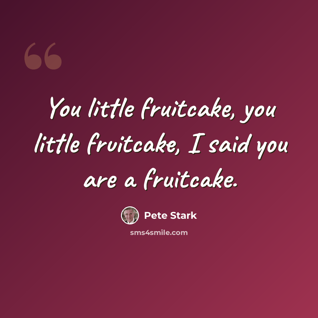 “You little fruitcake, you little fruitcake, I said you are a fruitcake.” quote by Pete Stark