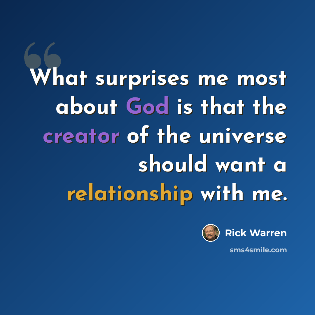 “What surprises me most about God is that the creator of the universe should want a relationship with me.” quote by Rick Warren