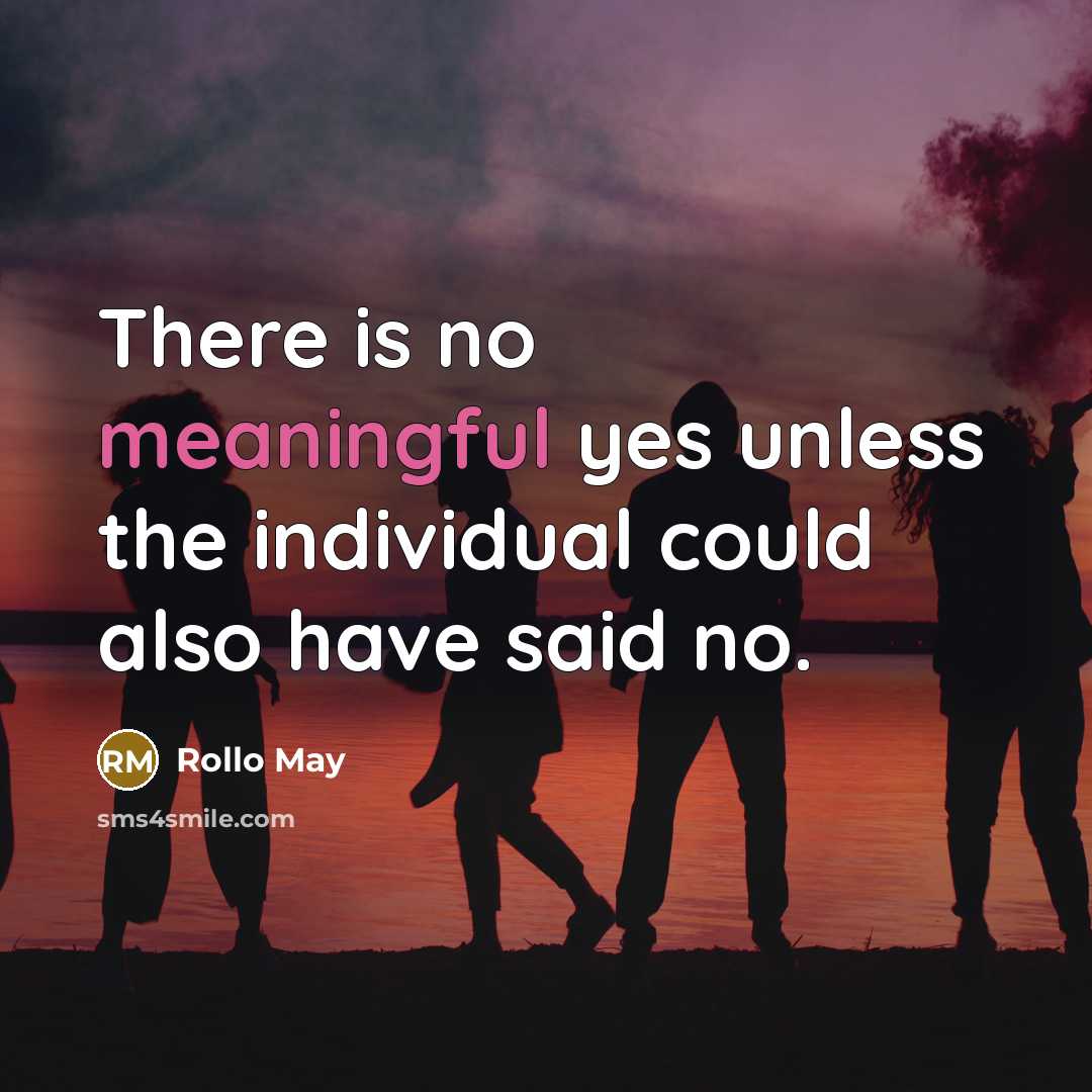 “There is no meaningful yes unless the individual could also have said no.” quote by Rollo May