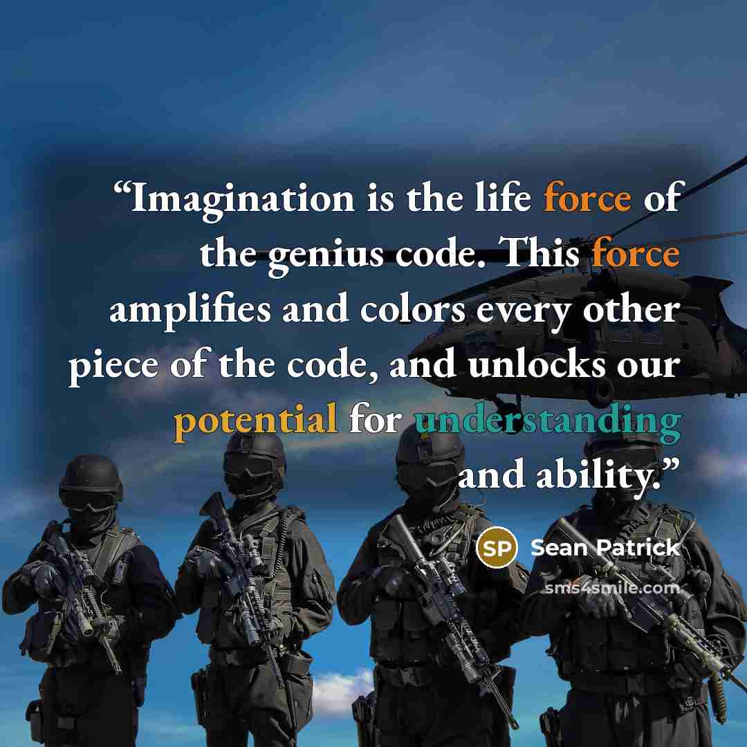 “Imagination is the life force of the genius code. This force amplifies and colors every other piece of the code, and unlocks our potential for understanding and ability.” quote by Sean Patrick