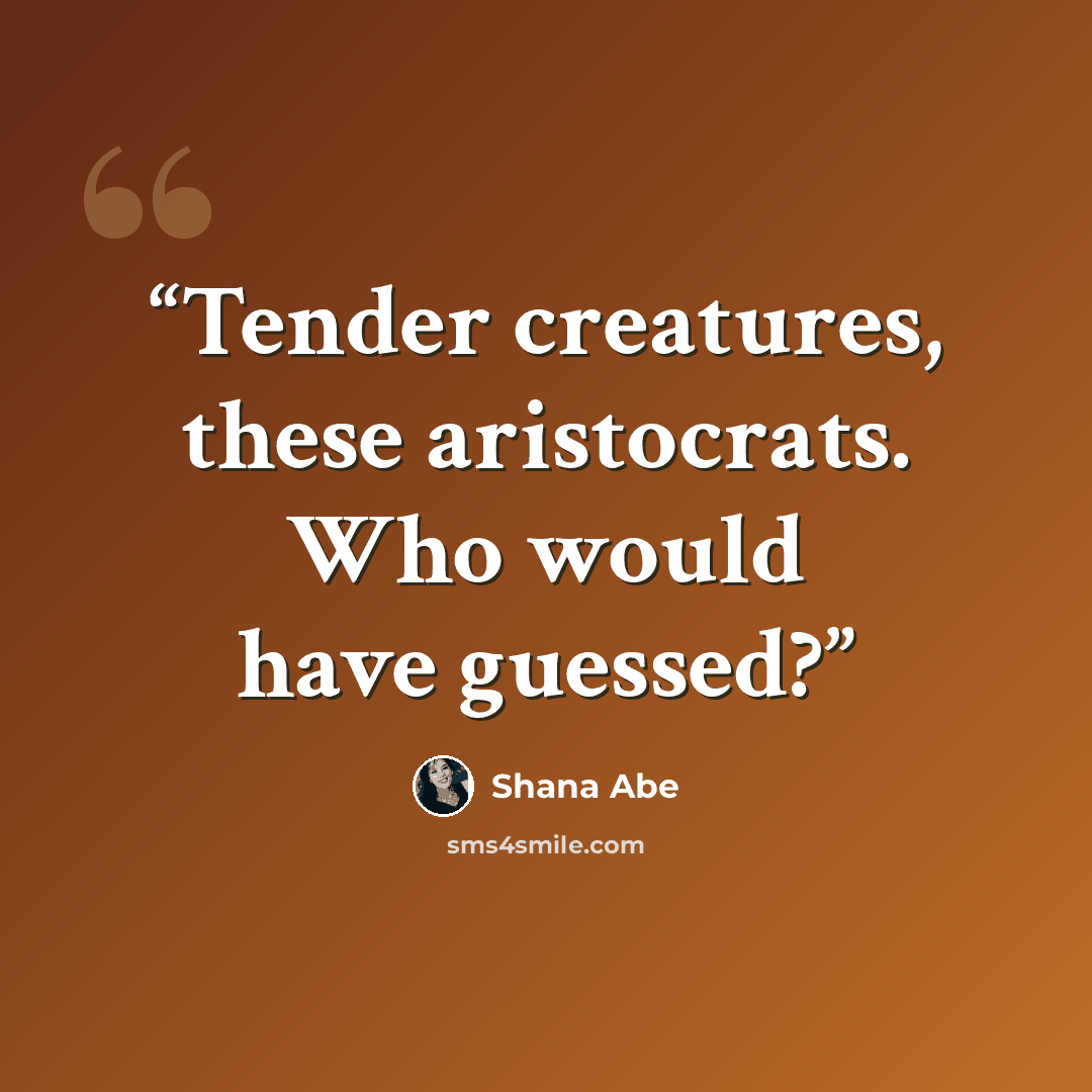 “Tender creatures, these aristocrats. Who would have guessed?” quote by Shana Abe