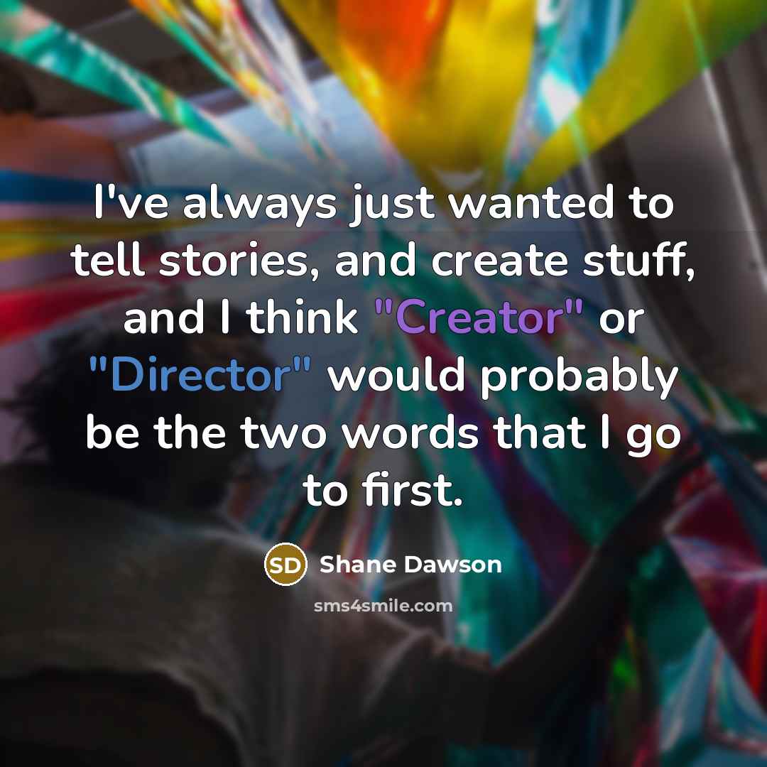 “I've always just wanted to tell stories, and create stuff, and I think "Creator" or "Director" would probably be the two words that I go to first.” quote by Shane Dawson