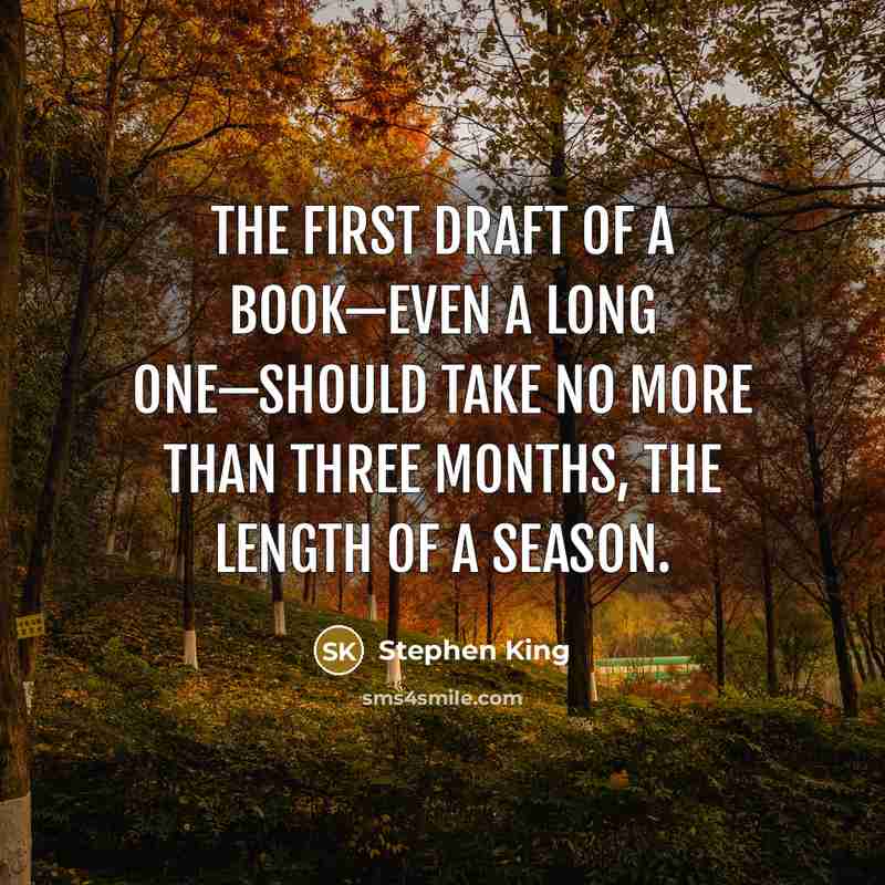 “The first draft of a book—even a long one—should take no more than three months, the length of a season.” quote by Stephen King