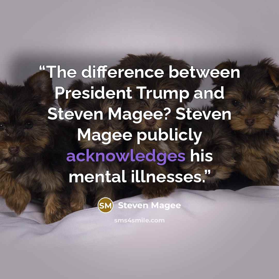 “The difference between President Trump and Steven Magee? Steven Magee publicly acknowledges his mental illnesses.” quote by Steven Magee