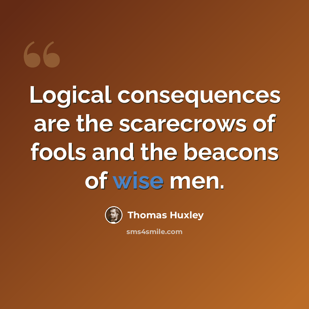 “Logical consequences are the scarecrows of fools and the beacons of wise men.” quote by Thomas Huxley