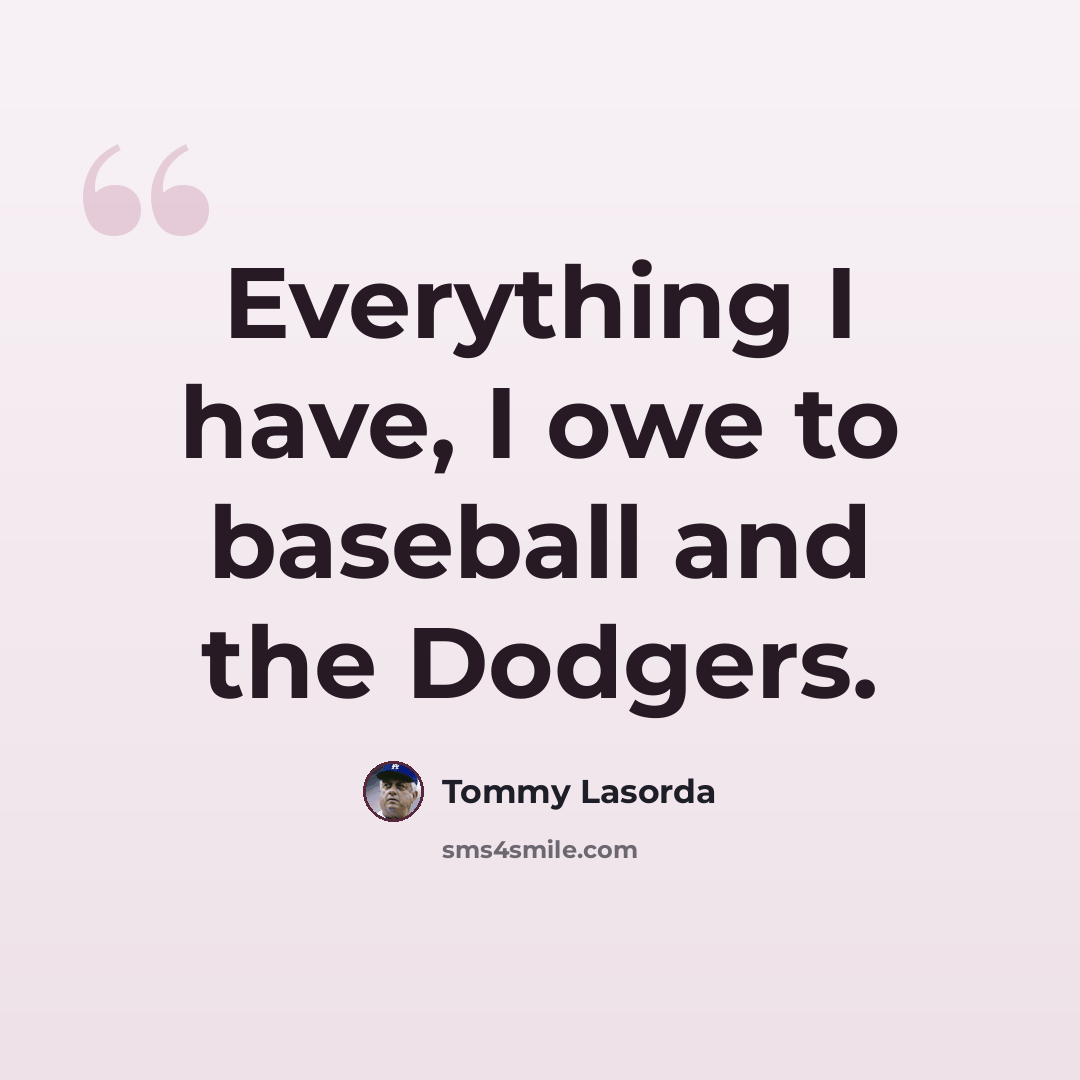 “Everything I have, I owe to baseball and the Dodgers.” quote by Tommy Lasorda