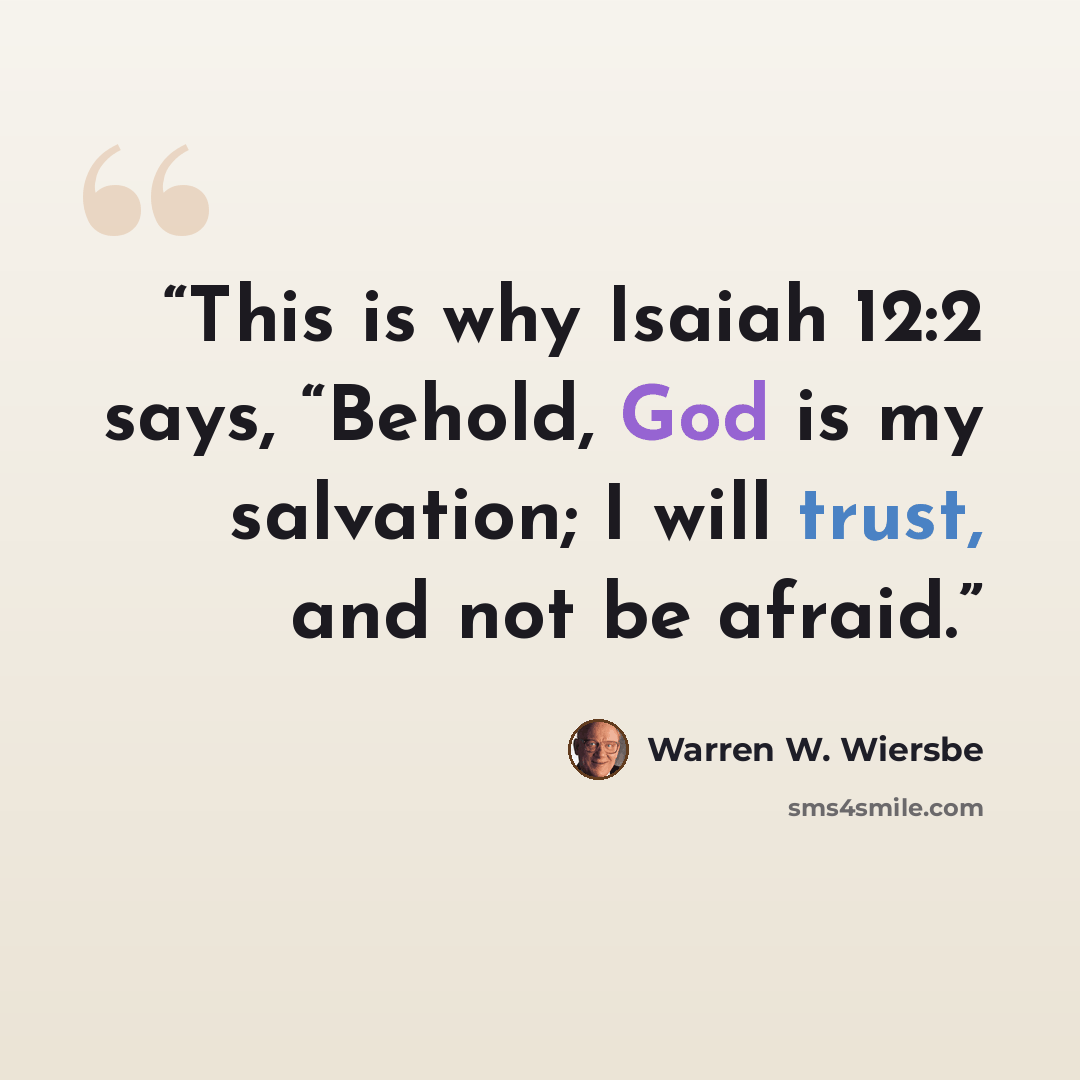 “This is why Isaiah 12:2 says, “Behold, God is my salvation; I will trust, and not be afraid.” quote by Warren W. Wiersbe