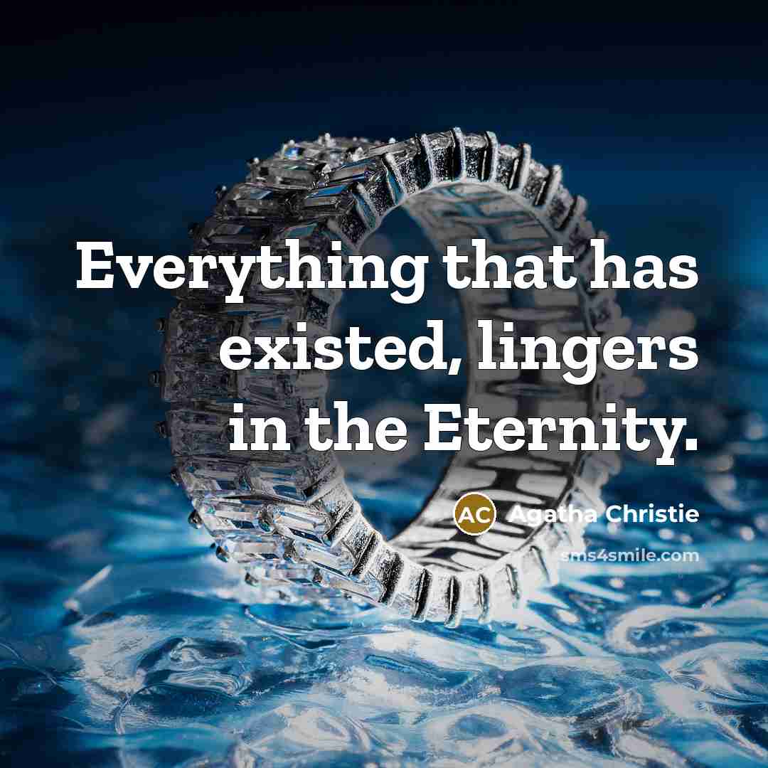 “Everything that has existed, lingers in the Eternity.” quote by Agatha Christie