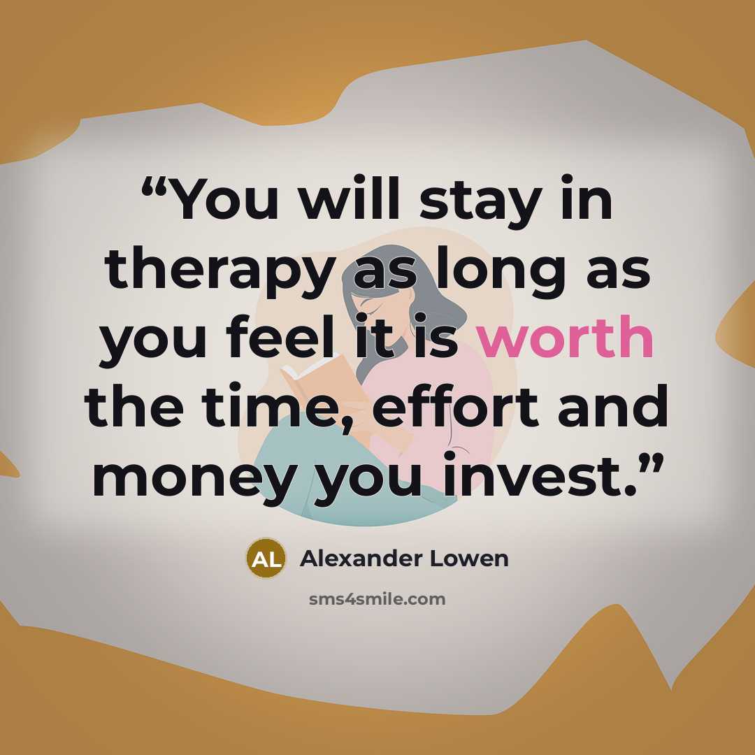 “You will stay in therapy as long as you feel it is worth the time, effort and money you invest.” quote by Alexander Lowen