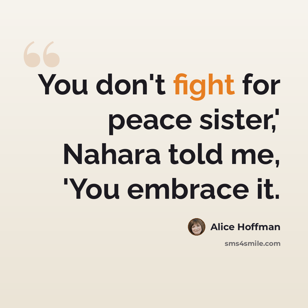 “You don't fight for peace sister,' Nahara told me, 'You embrace it.” quote by Alice Hoffman