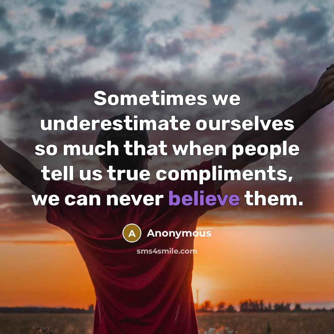 “Sometimes we underestimate ourselves so much that when people tell us true compliments, we can never believe them.” quote by Anonymous