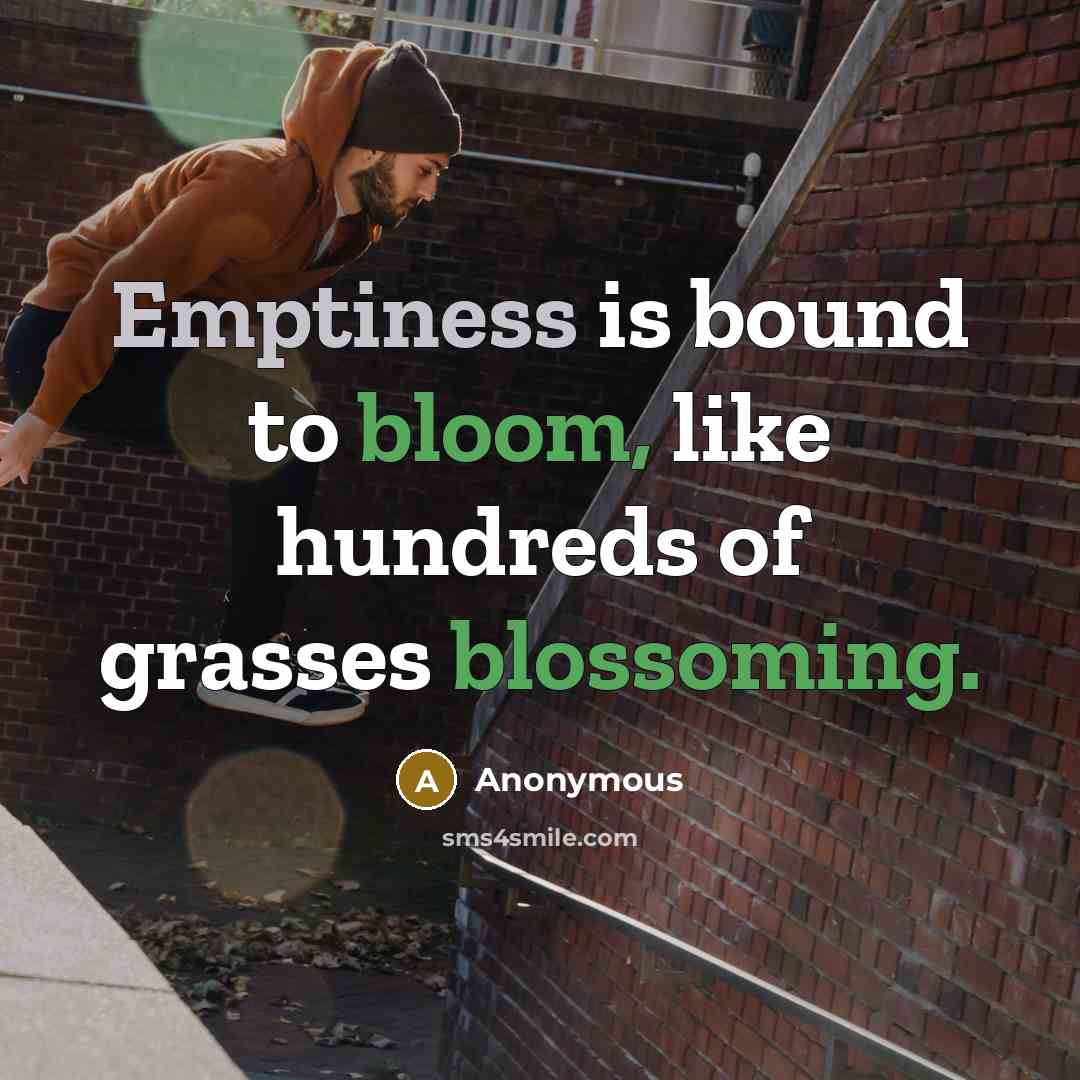 “Emptiness is bound to bloom, like hundreds of grasses blossoming.” quote by Anonymous