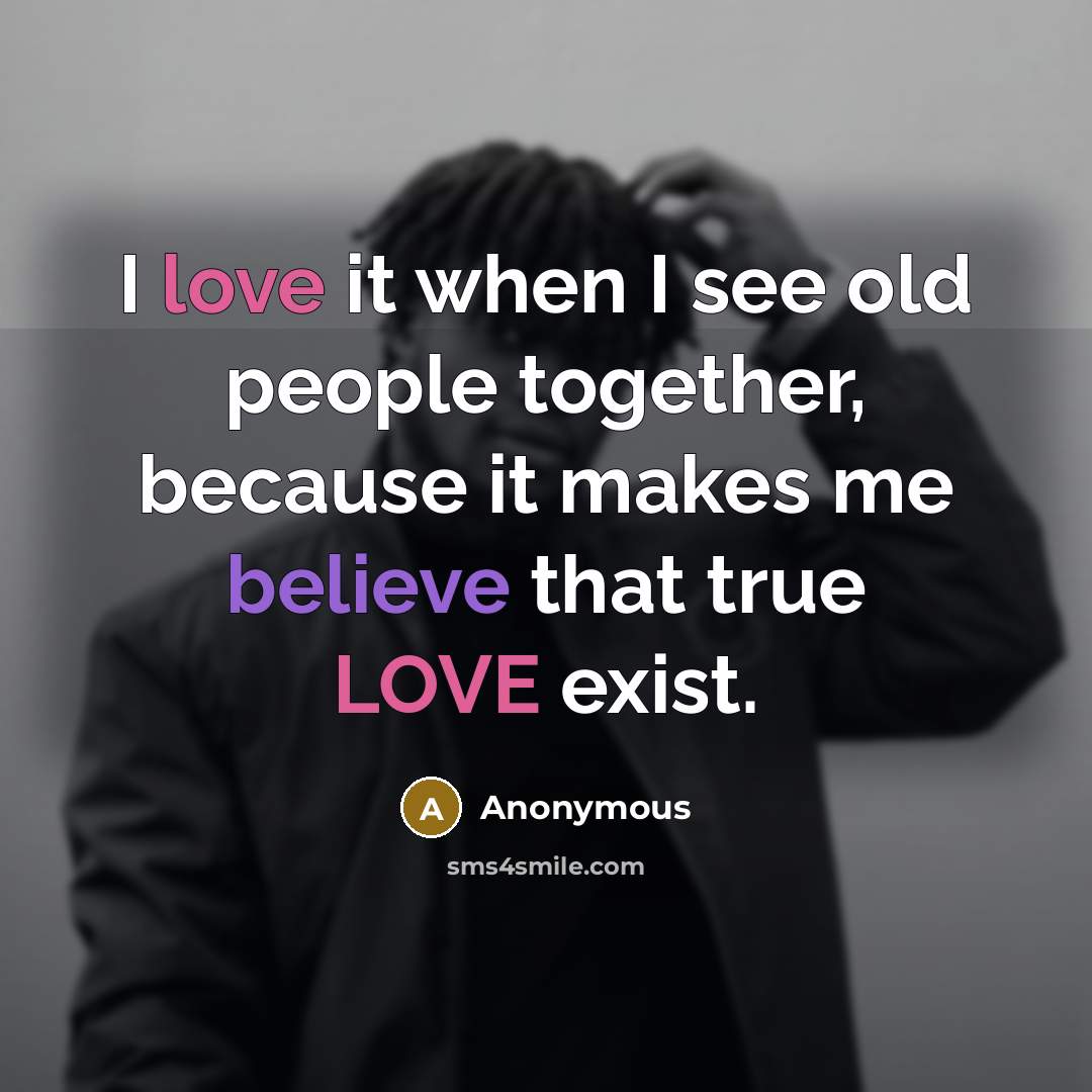 “I love it when I see old people together, because it makes me believe that true LOVE exist.” quote by Anonymous