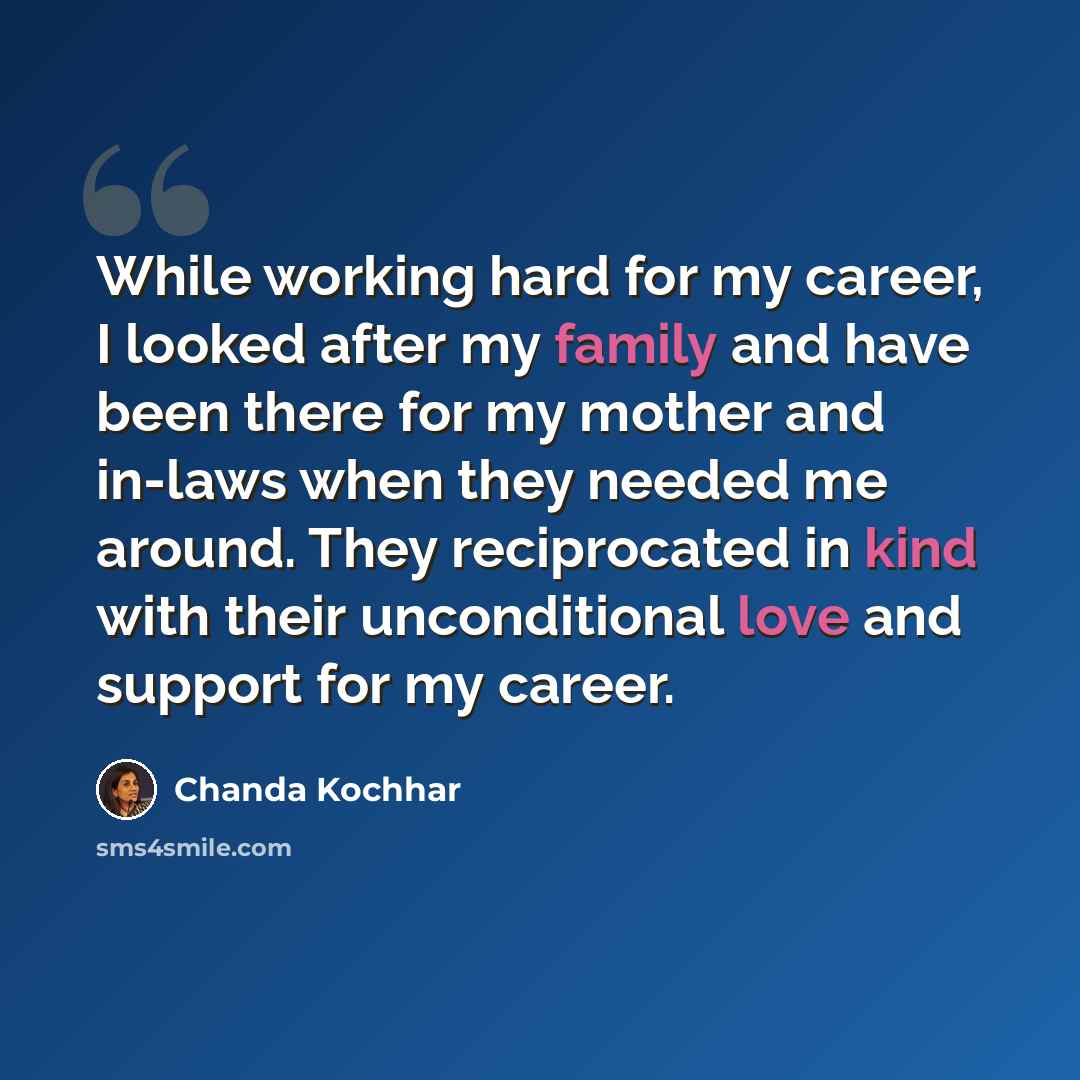 “While working hard for my career, I looked after my family and have been there for my mother and in-laws when they needed me around. They reciprocated in kind with their unconditional love and support for my career.” quote by Chanda Kochhar