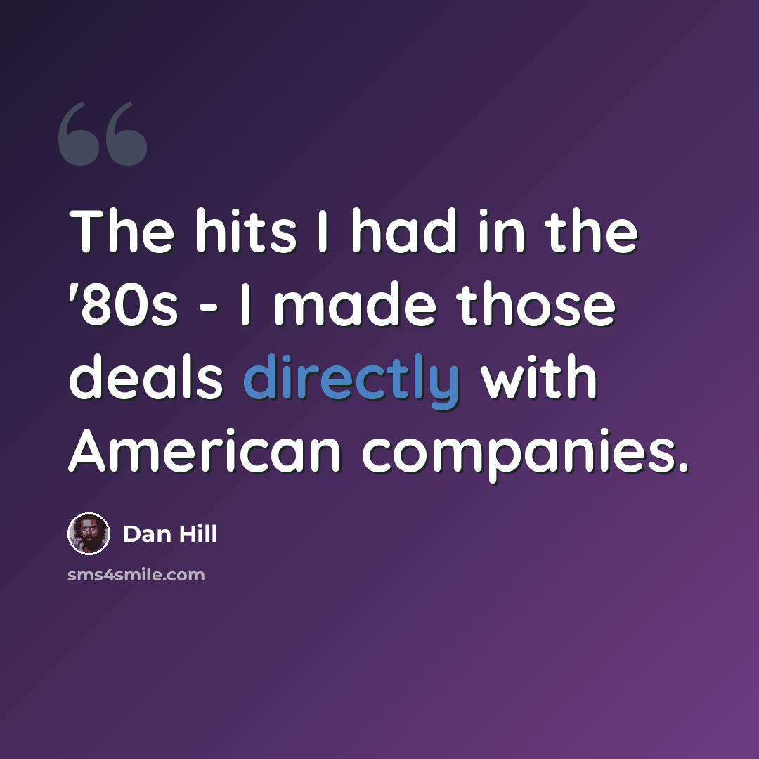 “The hits I had in the '80s - I made those deals directly with American companies.” quote by Dan Hill
