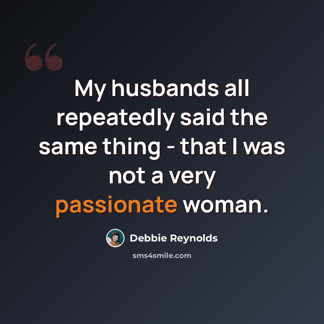 “My husbands all repeatedly said the same thing - that I was not a very passionate woman.” quote by Debbie Reynolds