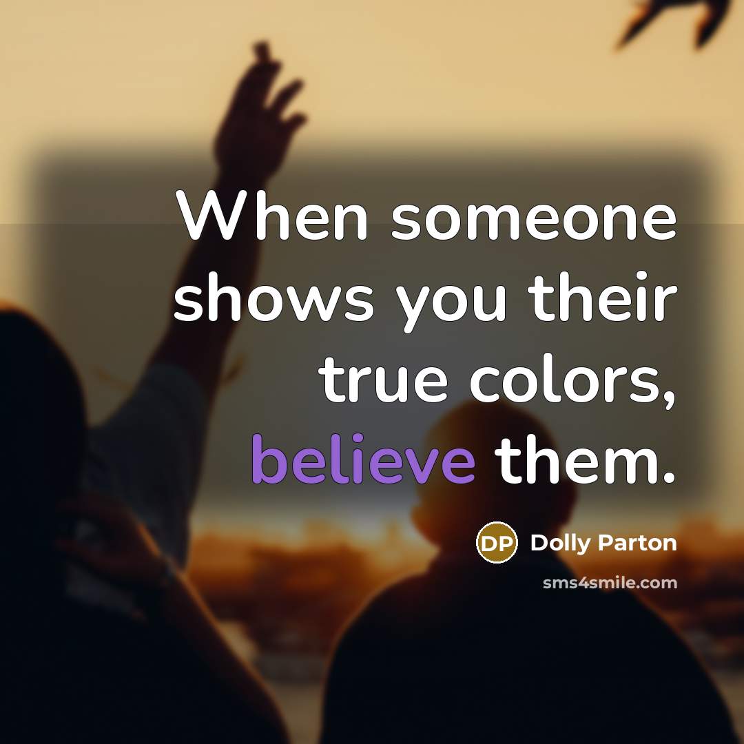 “When someone shows you their true colors, believe them.” quote by Dolly Parton