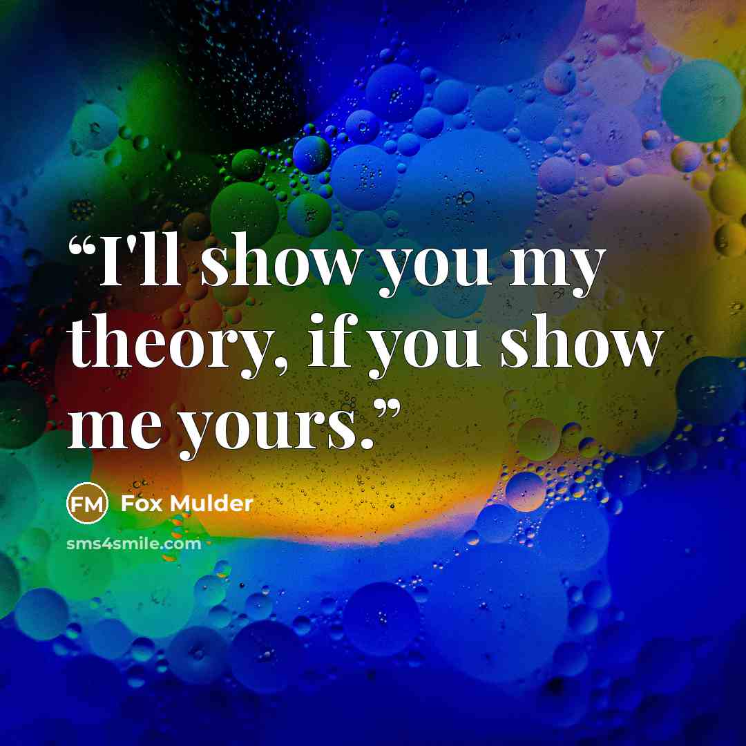 “I'll show you my theory, if you show me yours.” quote by Fox Mulder