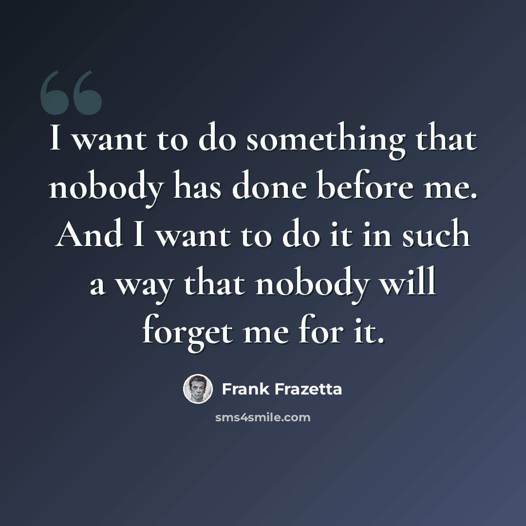 “I want to do something that nobody has done before me. And I want to do it in such a way that nobody will forget me for it.” quote by Frank Frazetta