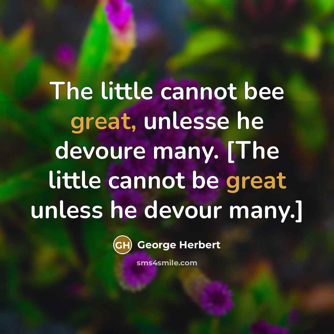 “The little cannot bee great, unlesse he devoure many. [The little cannot be great unless he devour many.]” quote by George Herbert