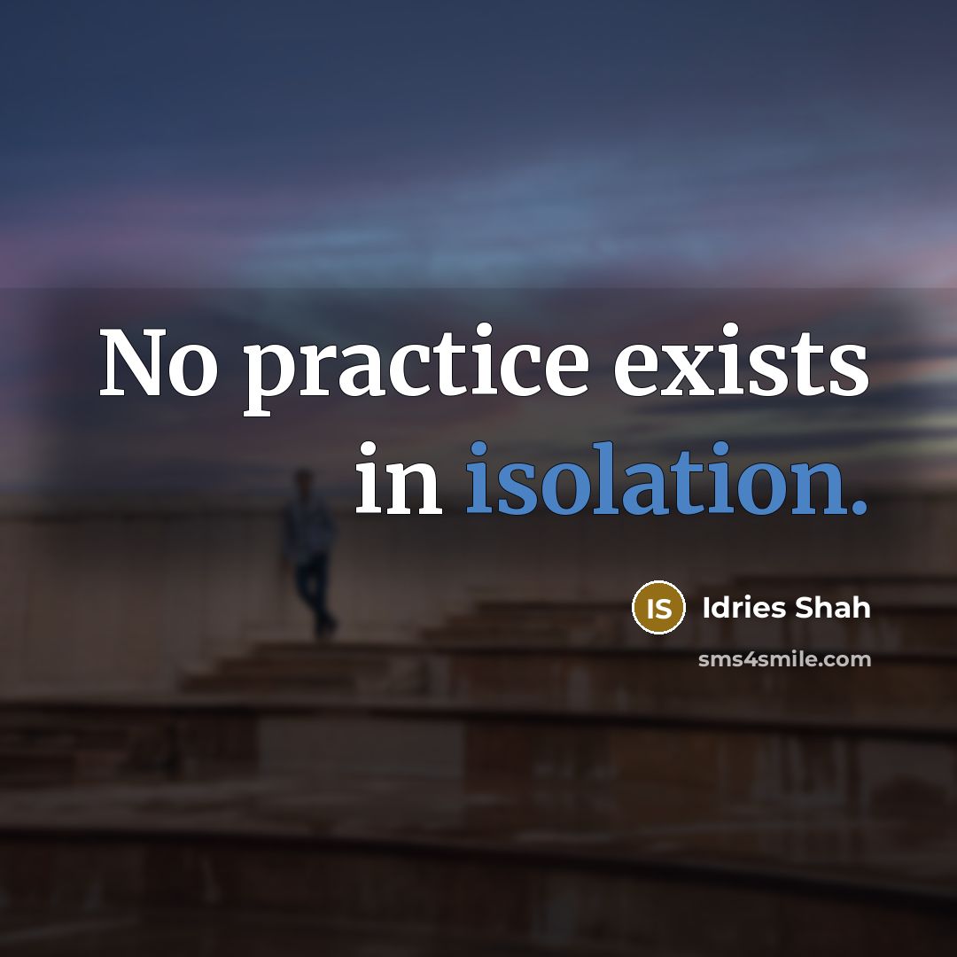 “No practice exists in isolation.” quote by Idries Shah