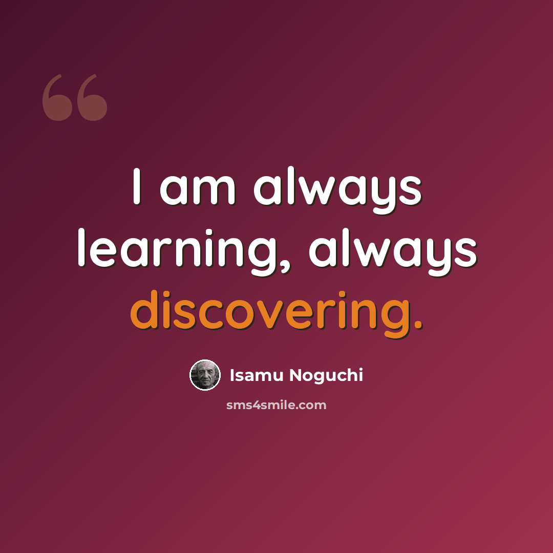 “I am always learning, always discovering.” quote by Isamu Noguchi