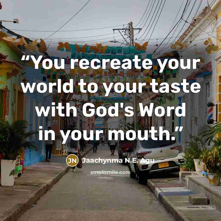 “You recreate your world to your taste with God's Word in your mouth.” quote by Jaachynma N.E. Agu