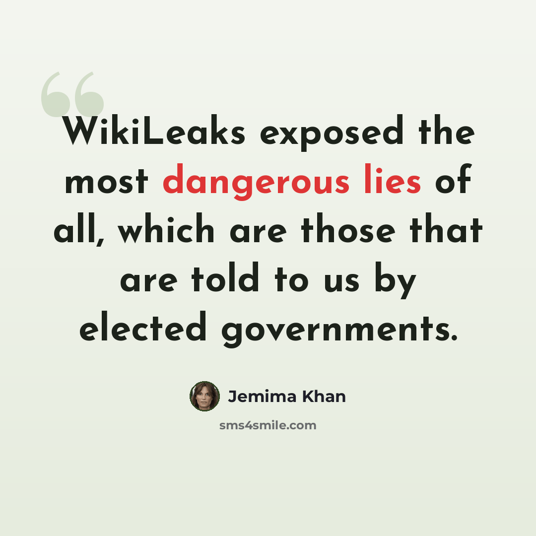 “WikiLeaks exposed the most dangerous lies of all, which are those that are told to us by elected governments.” quote by Jemima Khan