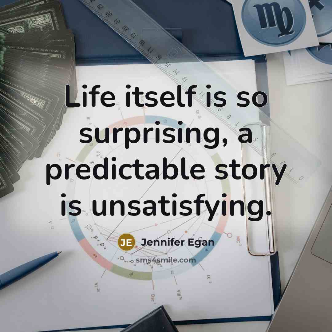 “Life itself is so surprising, a predictable story is unsatisfying.” quote by Jennifer Egan