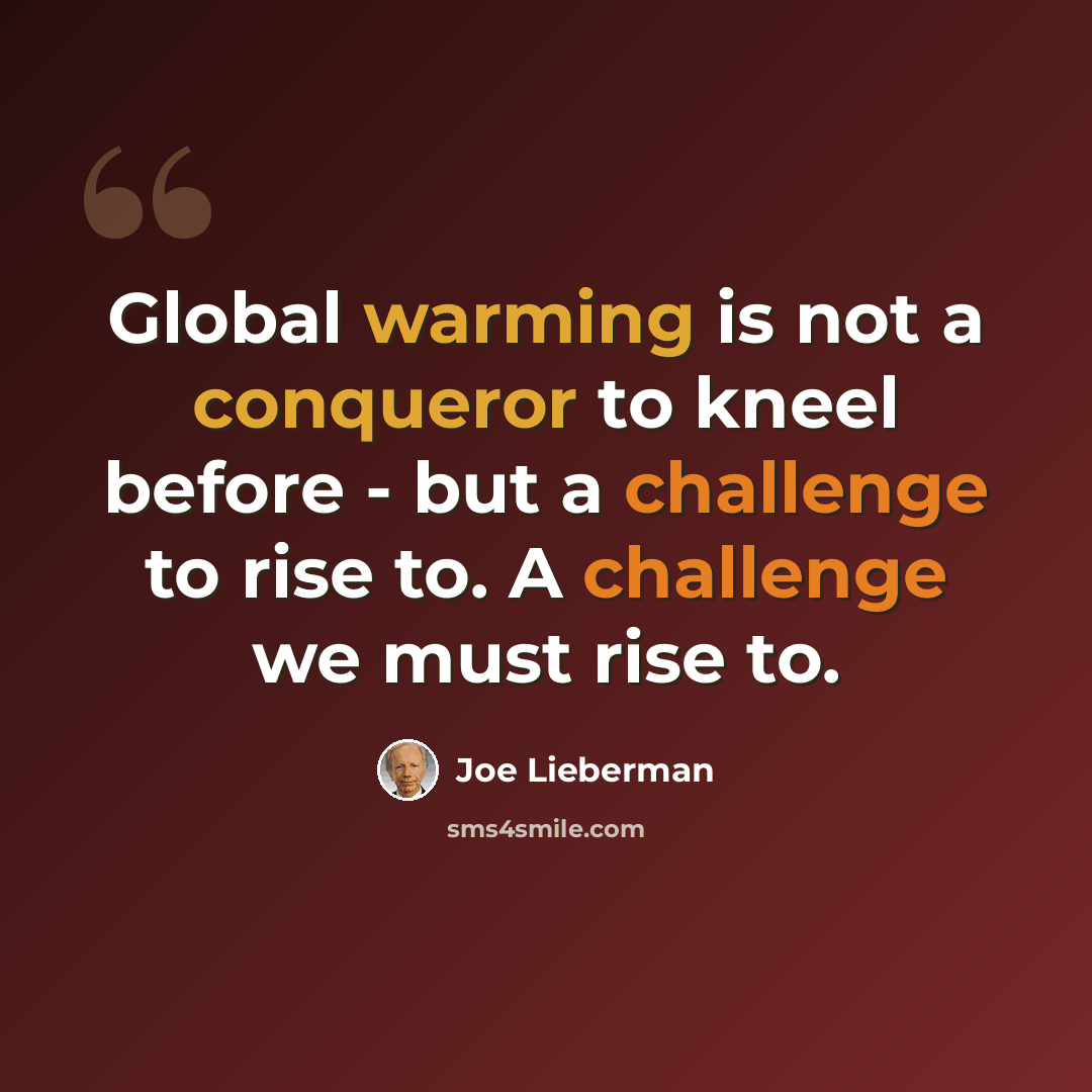 “Global warming is not a conqueror to kneel before - but a challenge to rise to. A challenge we must rise to.” quote by Joe Lieberman
