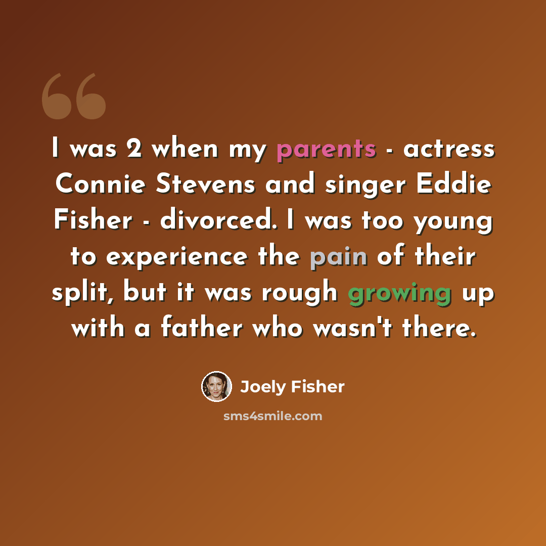 “I was 2 when my parents - actress Connie Stevens and singer Eddie Fisher - divorced. I was too young to experience the pain of their split, but it was rough growing up with a father who wasn't there.” quote by Joely Fisher