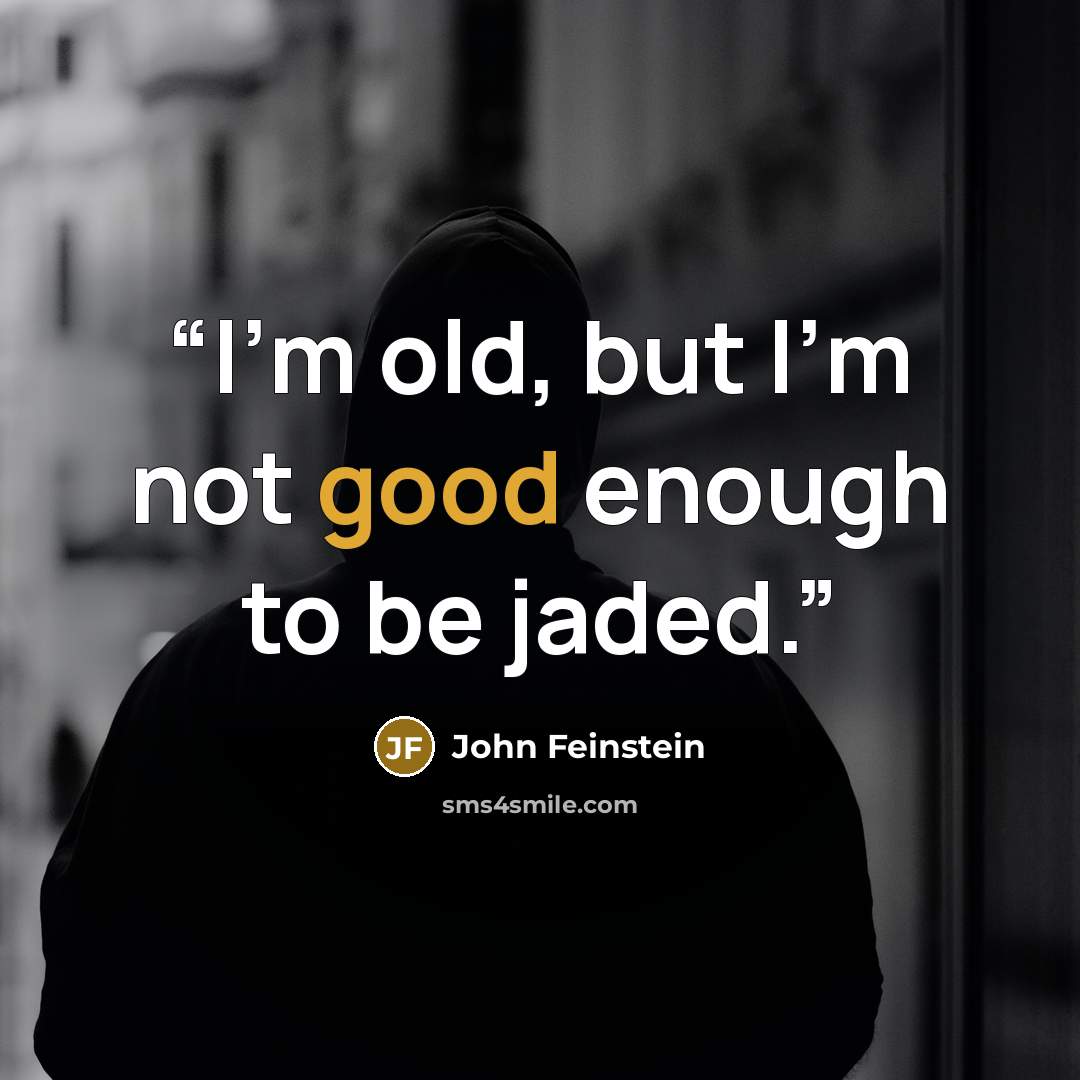 “I'm old, but I'm not good enough to be jaded.” quote by John Feinstein