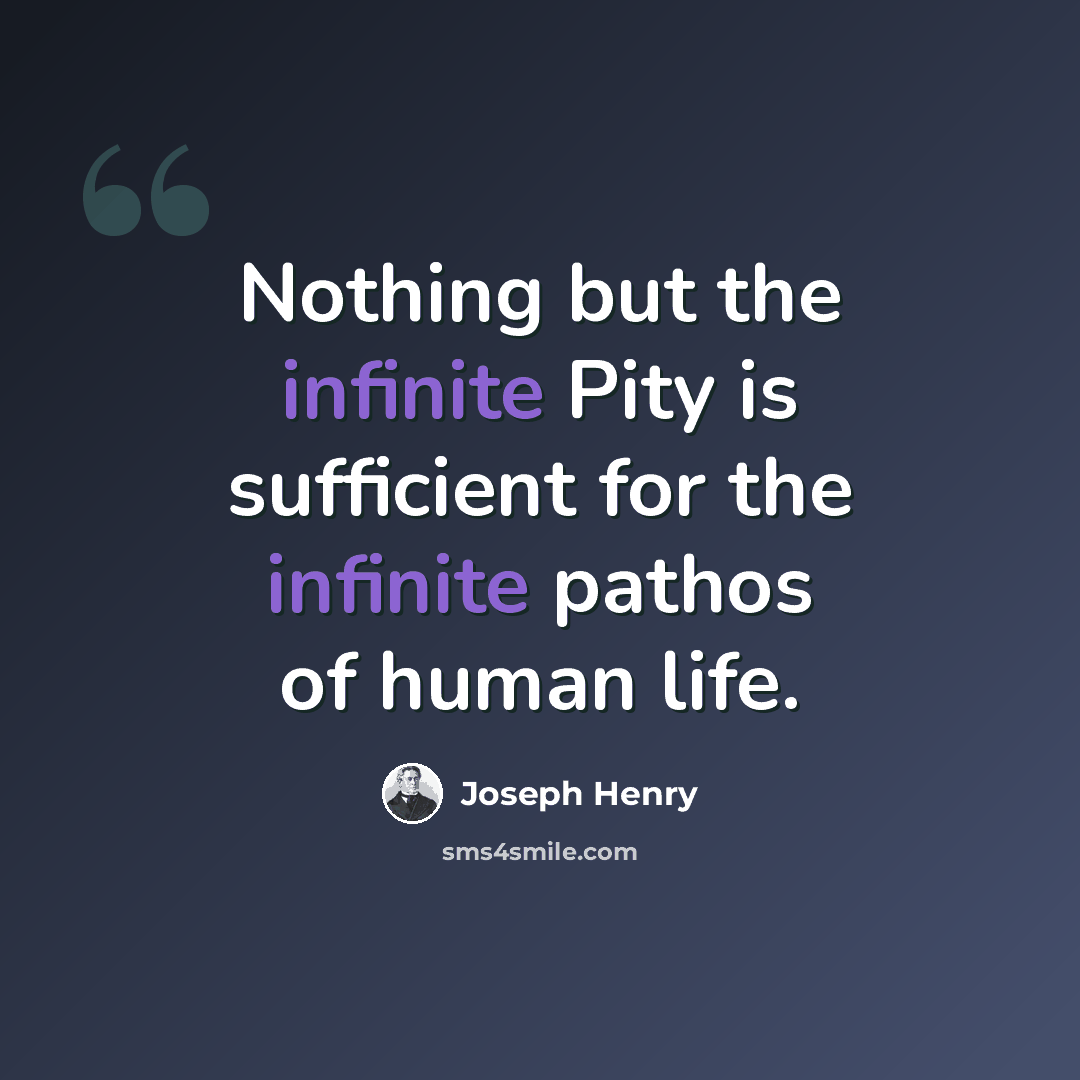 “Nothing but the infinite Pity is sufficient for the infinite pathos of human life.” quote by Joseph Henry