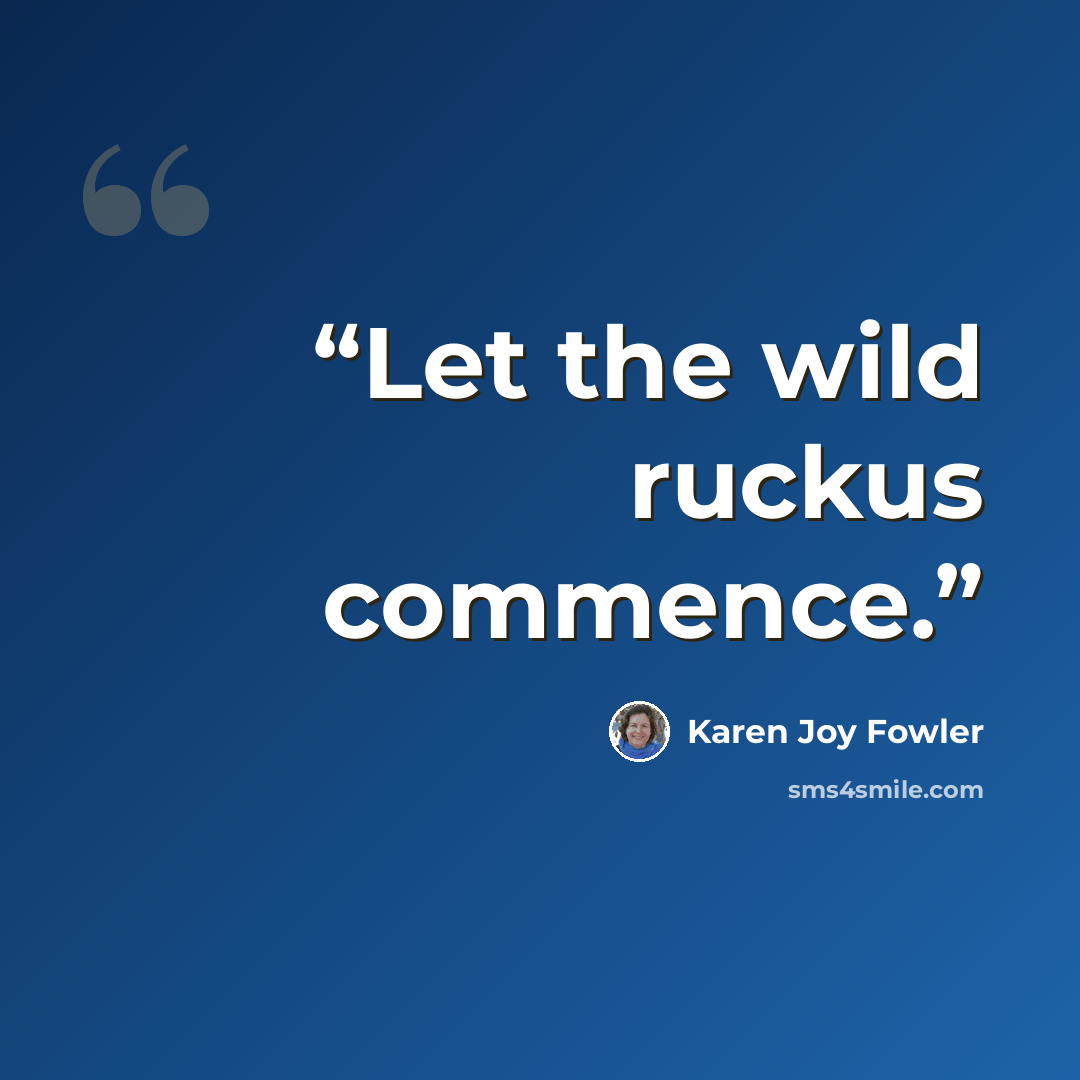 “Let the wild ruckus commence.” quote by Karen Joy Fowler